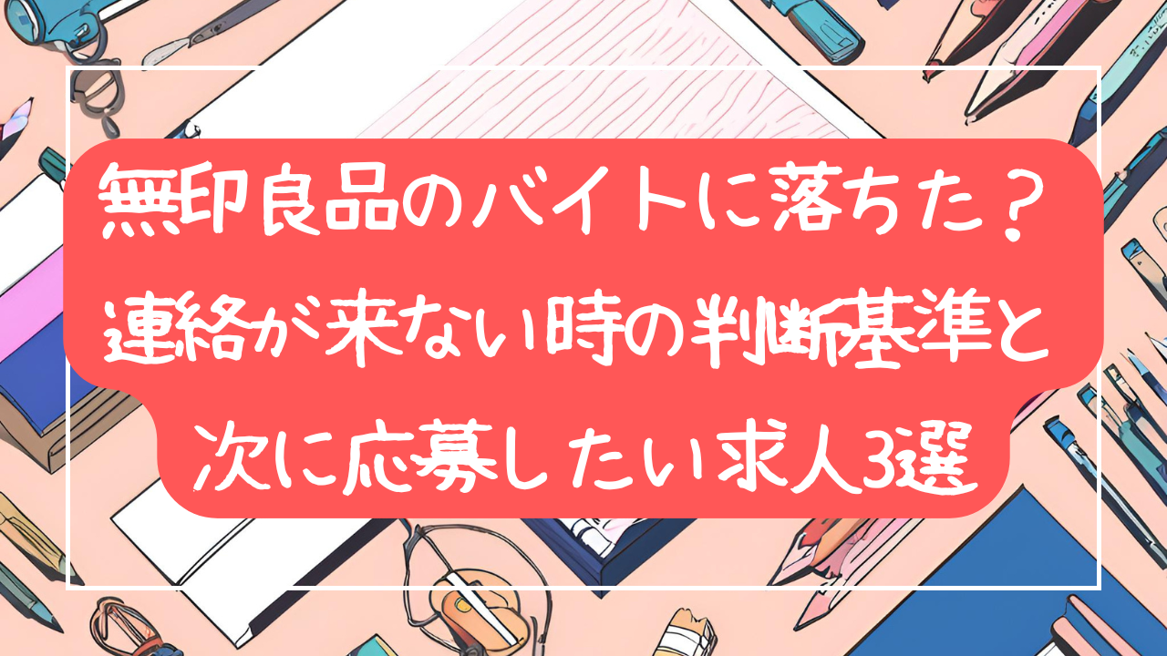 無印良品のバイトに落ちた？連絡が来ない時の判断基準と次に応募したい求人3選
