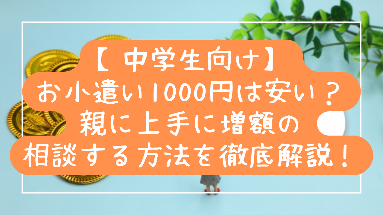 中学生のお小遣い1000円は安い？親に上手に増額を相談する方法を徹底解説！