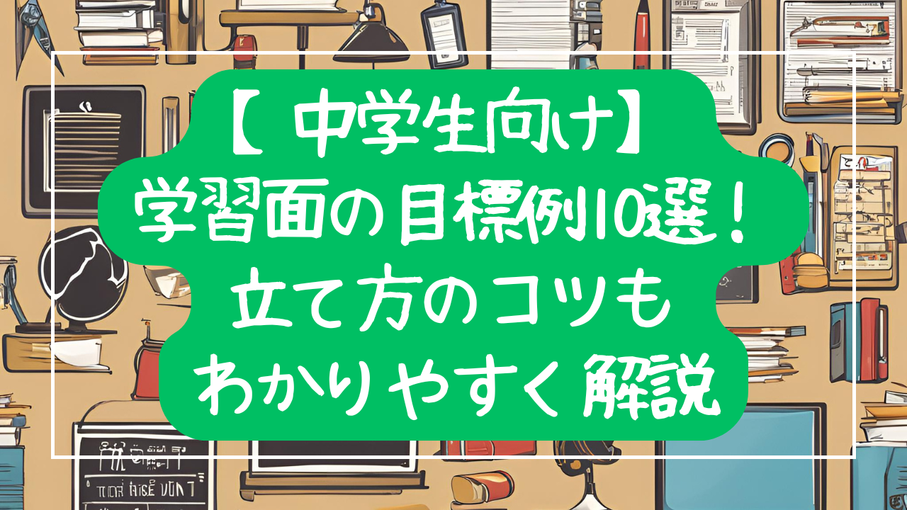 【中学生向け】学習面の目標例10選！立て方のコツもわかりやすく解説