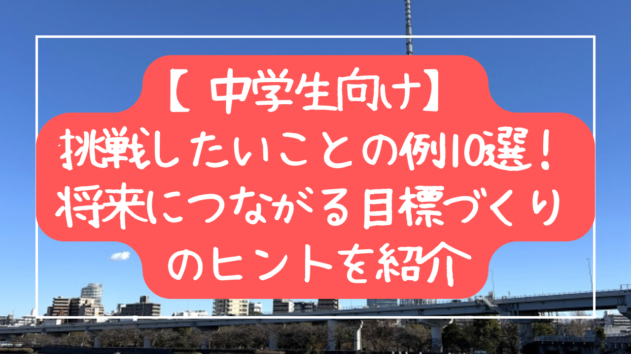 【中学生向け】挑戦したいことの例10選！将来につながる目標づくりのヒントを紹介