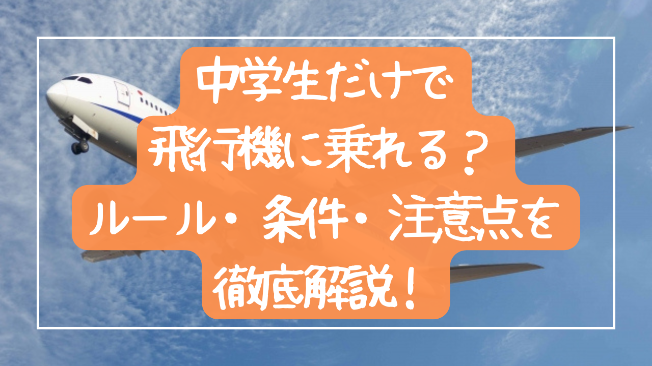 中学生だけで飛行機に乗れる？年齢制限・ルール・注意点を徹底解説！