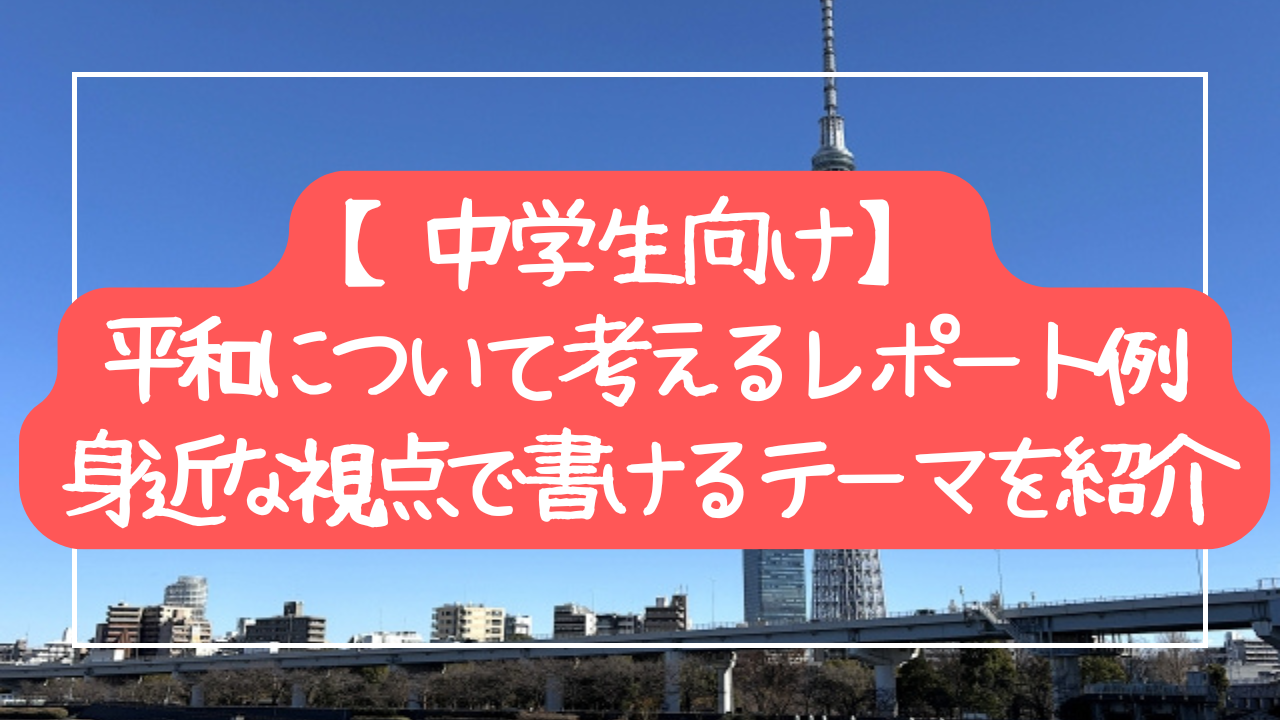 【中学生向け】平和について考えるレポート例｜身近な視点で書けるテーマを紹介