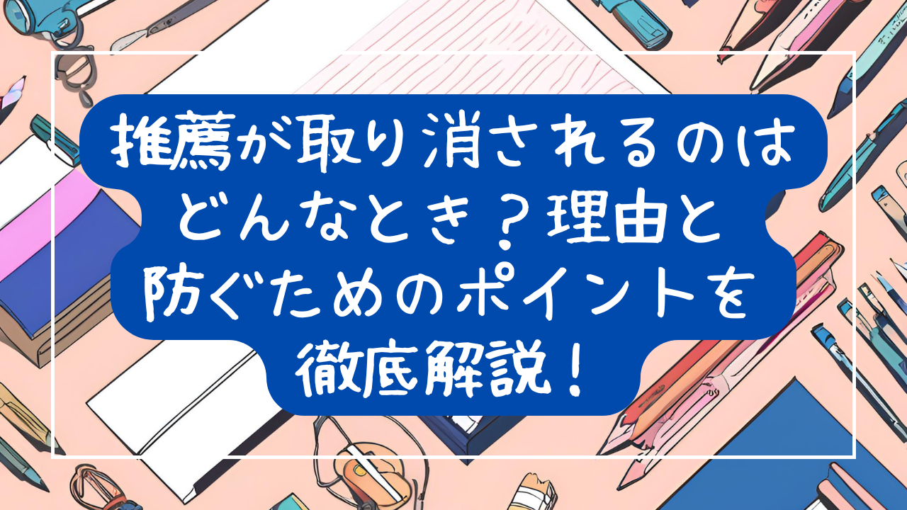 中学生の推薦が取り消されるのはどんなとき？理由と防ぐためのポイントを徹底解説！