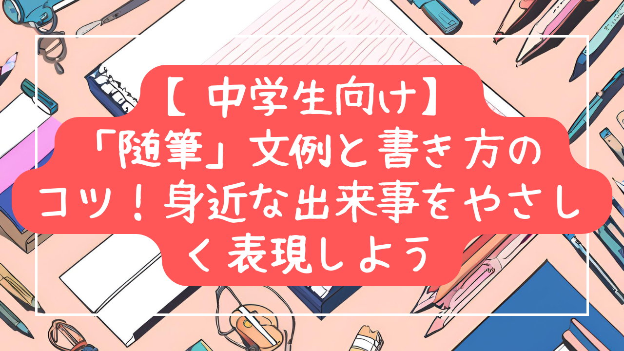 中学生向け「随筆」文例と書き方のコツ！身近な出来事をやさしく表現しよう
