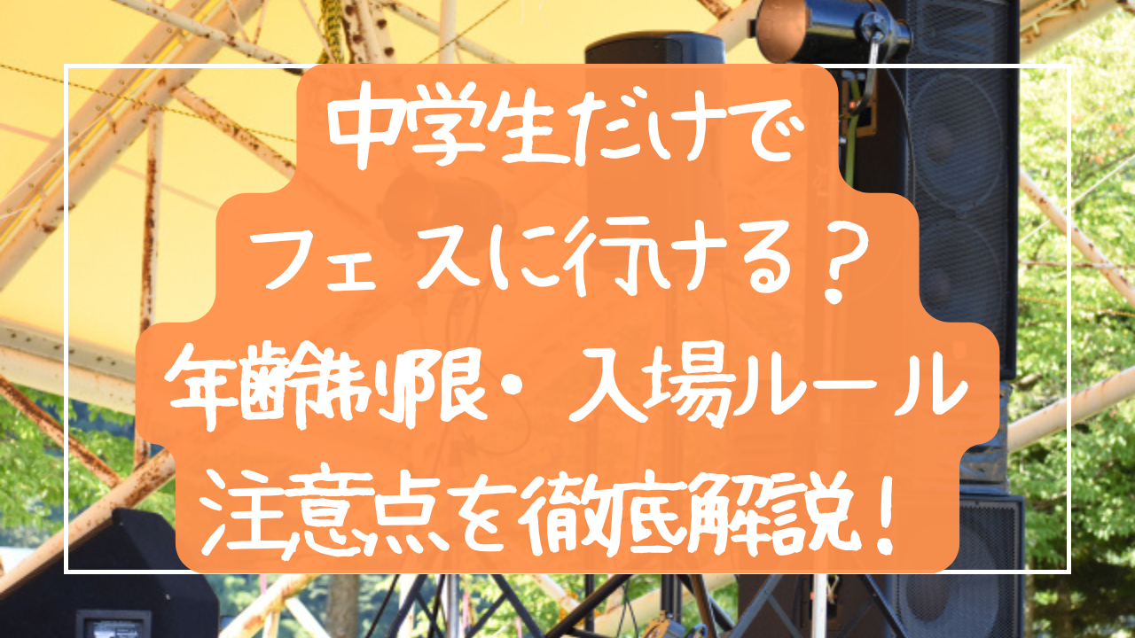 【中学生向け】中学生だけでフェスに行ける？年齢制限・入場ルール・注意点を徹底解説！