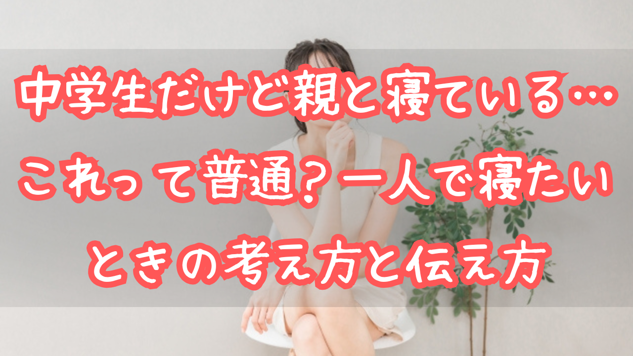 中学生だけど親と寝ている…これって普通？一人で寝たいときの考え方と伝え方