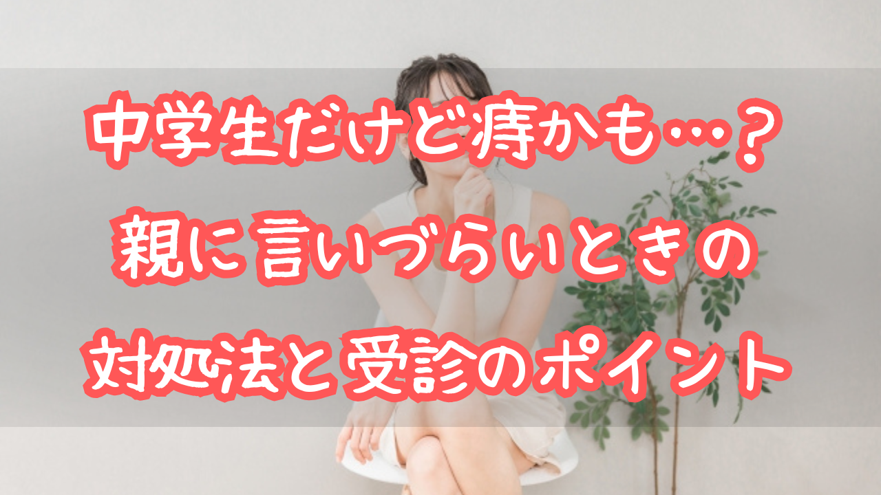 中学生だけど“痔かも”…？親に言いづらいときの対処法と受診のポイント