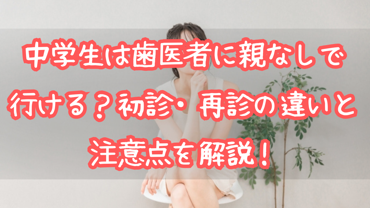 中学生は歯医者に親なしで行ける？初診・再診の違いと注意点を解説！
