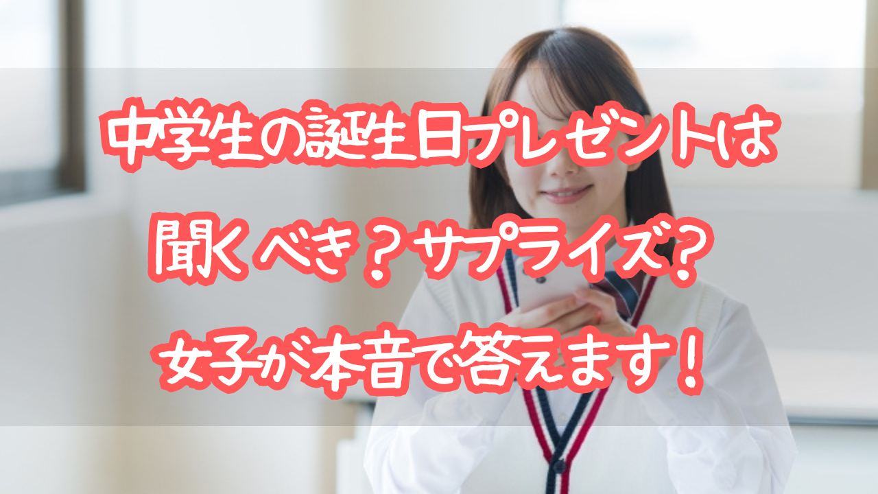 中学生の誕生日プレゼントは聞くべき？サプライズ？女子が本音で答えます！