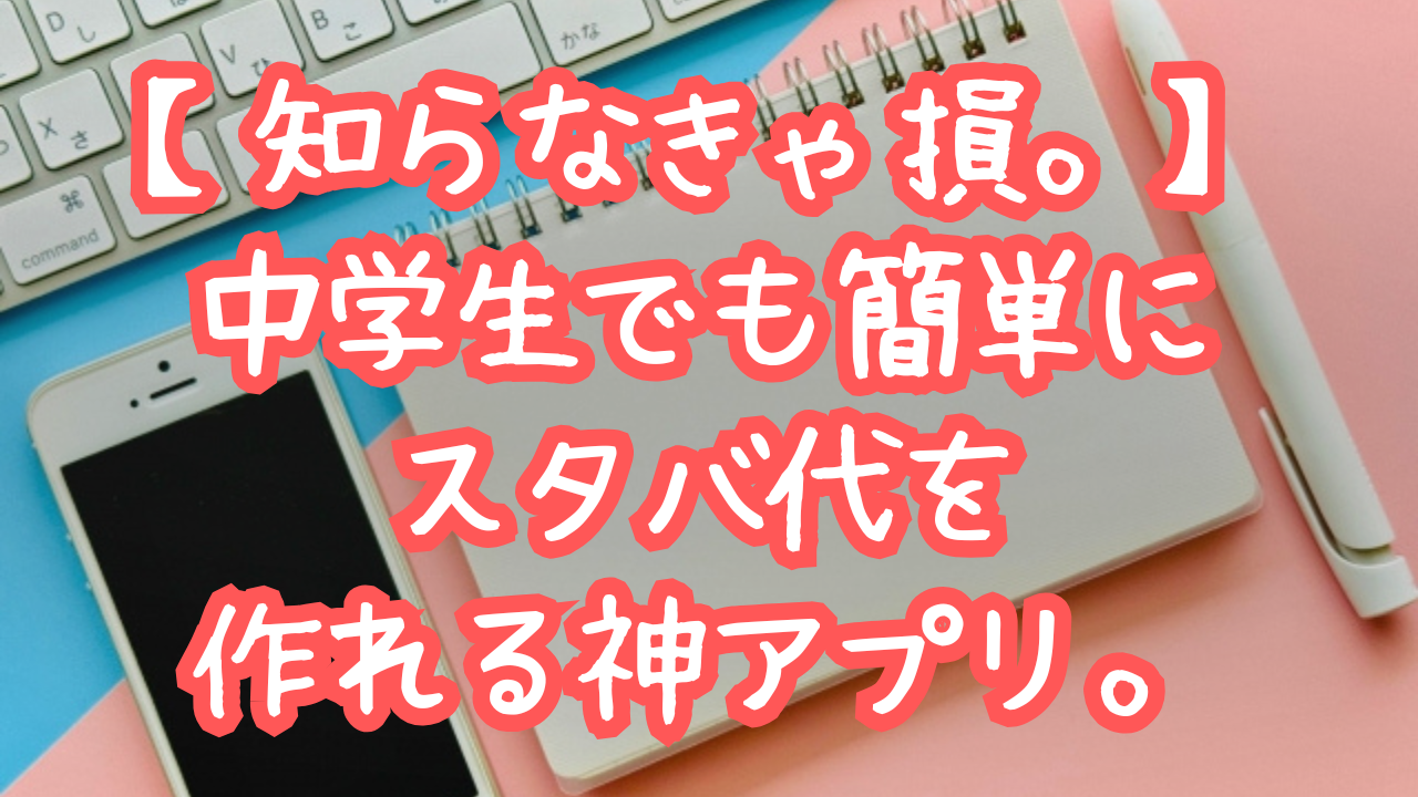 知らなきゃ損。中学生でも簡単にスタバ代を作れる神アプリ。