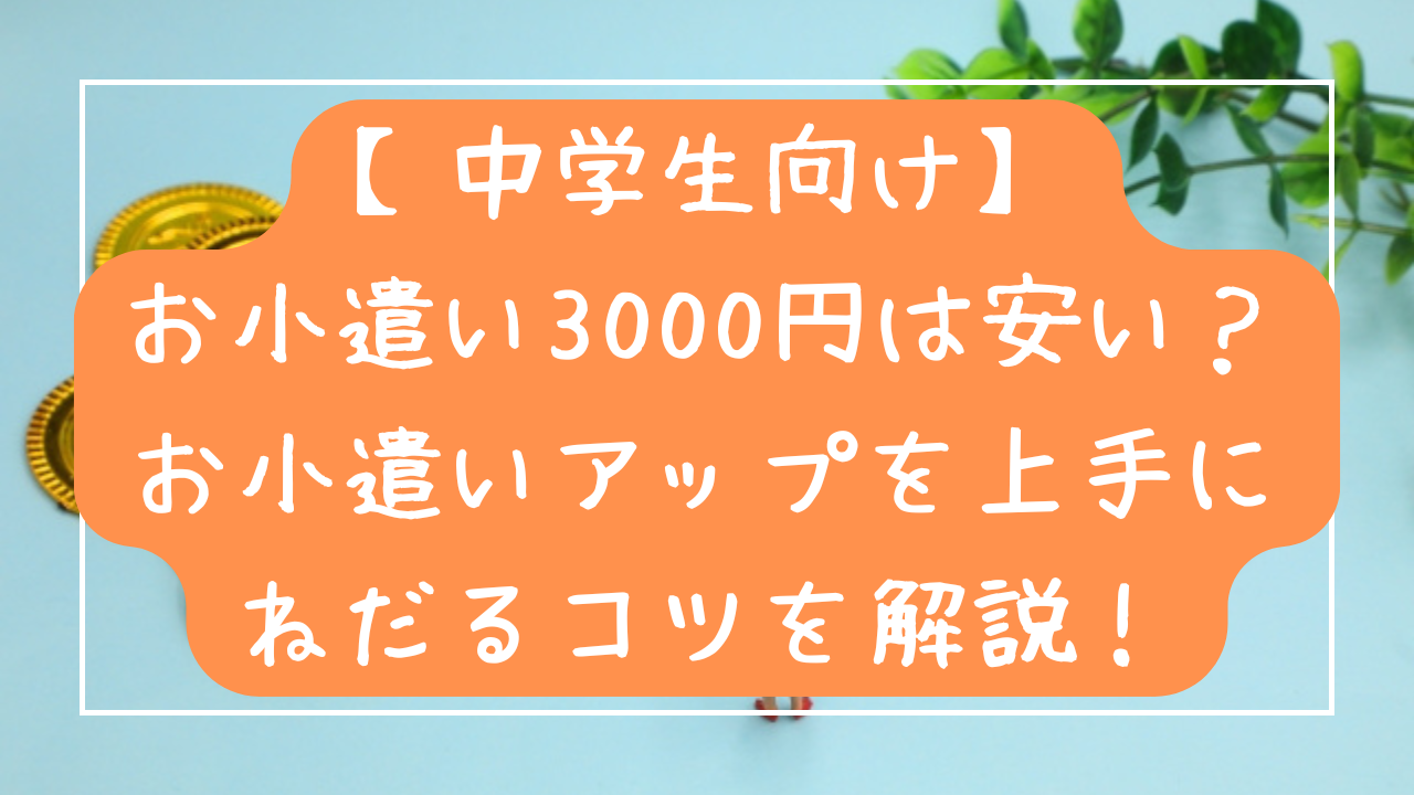 【中学生向け】 お小遣い3000円は安い？ お小遣いアップを上手に ねだるコツを解説！
