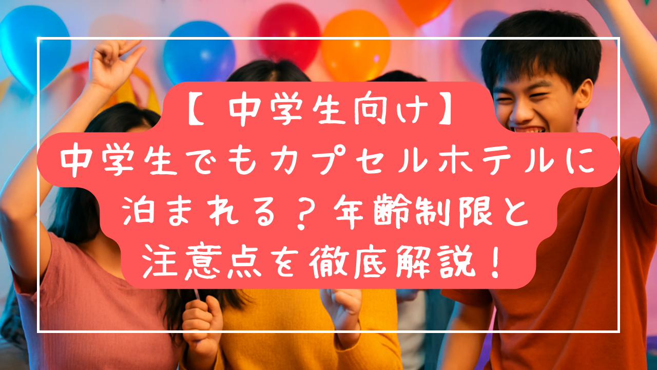 中学生でもカプセルホテルに泊まれる？年齢制限と注意点を徹底解説！