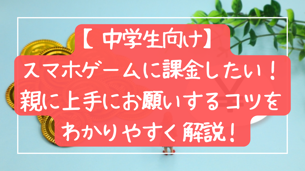 【中学生向け】スマホゲームに課金したい！親に上手にお願いするコツをわかりやすく解説！