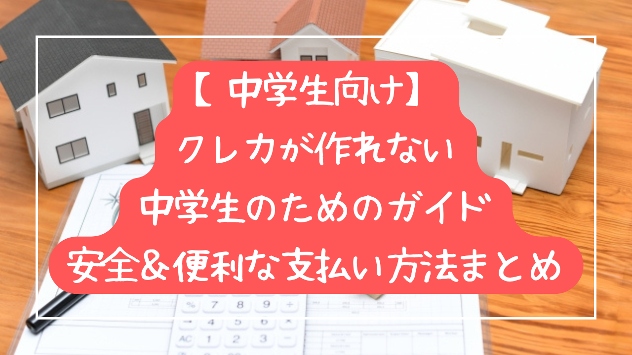 【中学生向け】クレカが作れない中学生のためのガイド　安全＆便利な支払い方法まとめ