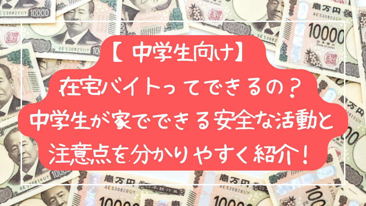 【中学生向け】在宅バイトってできるの？中学生が家でできる安全な活動と注意点を分かりやすく紹介！