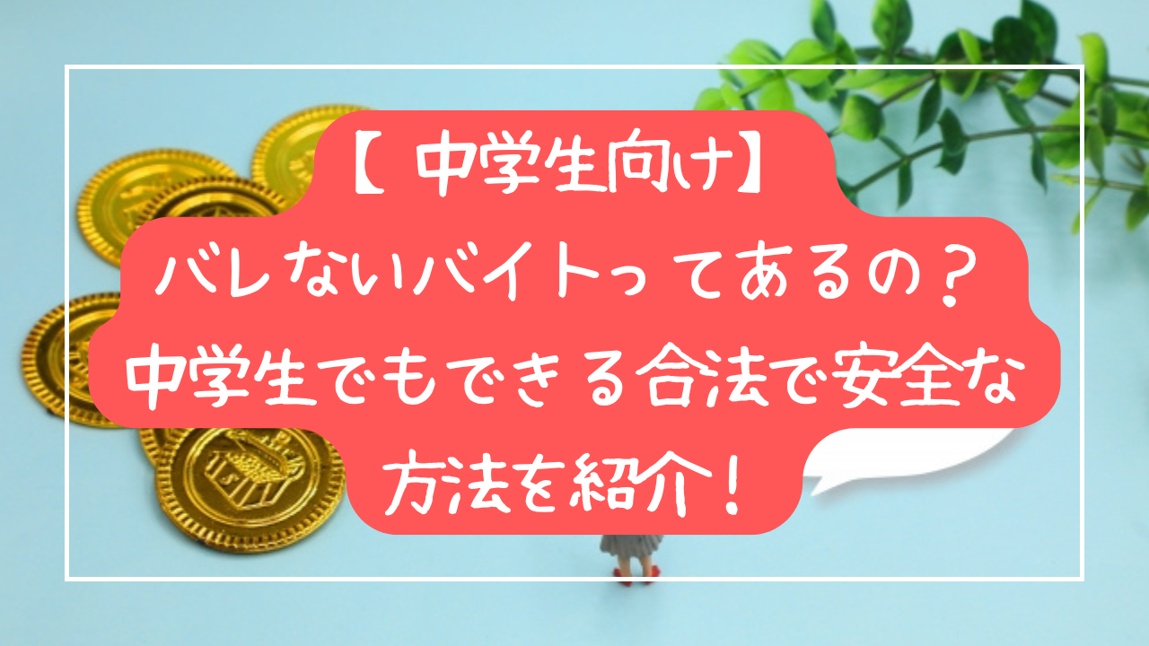 【中学生向け】バレないバイトってあるの？中学生でもできる合法で安全な方法を紹介！