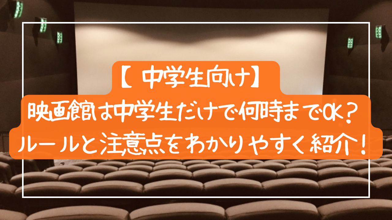【中学生向け】映画館は中学生だけで何時までOK？ルールと注意点をわかりやすく紹介！