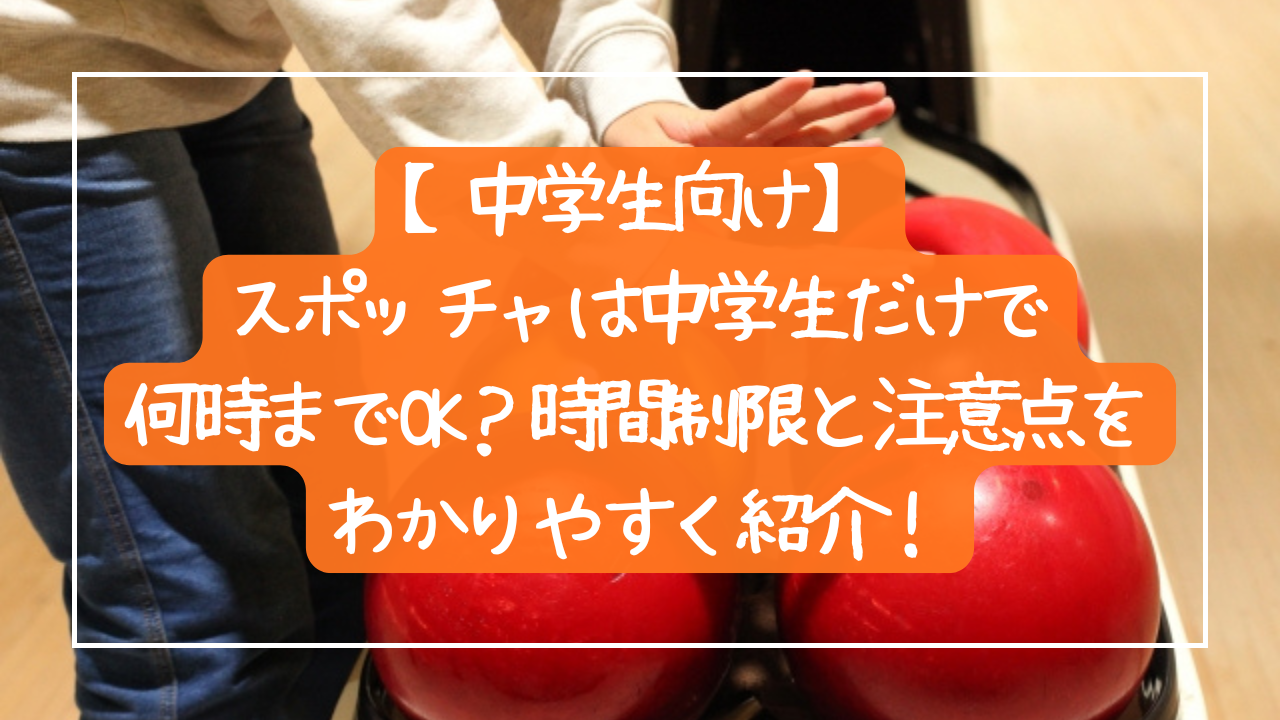 【中学生向け】スポッチャは中学生だけで何時までOK？時間制限と注意点をわかりやすく紹介！