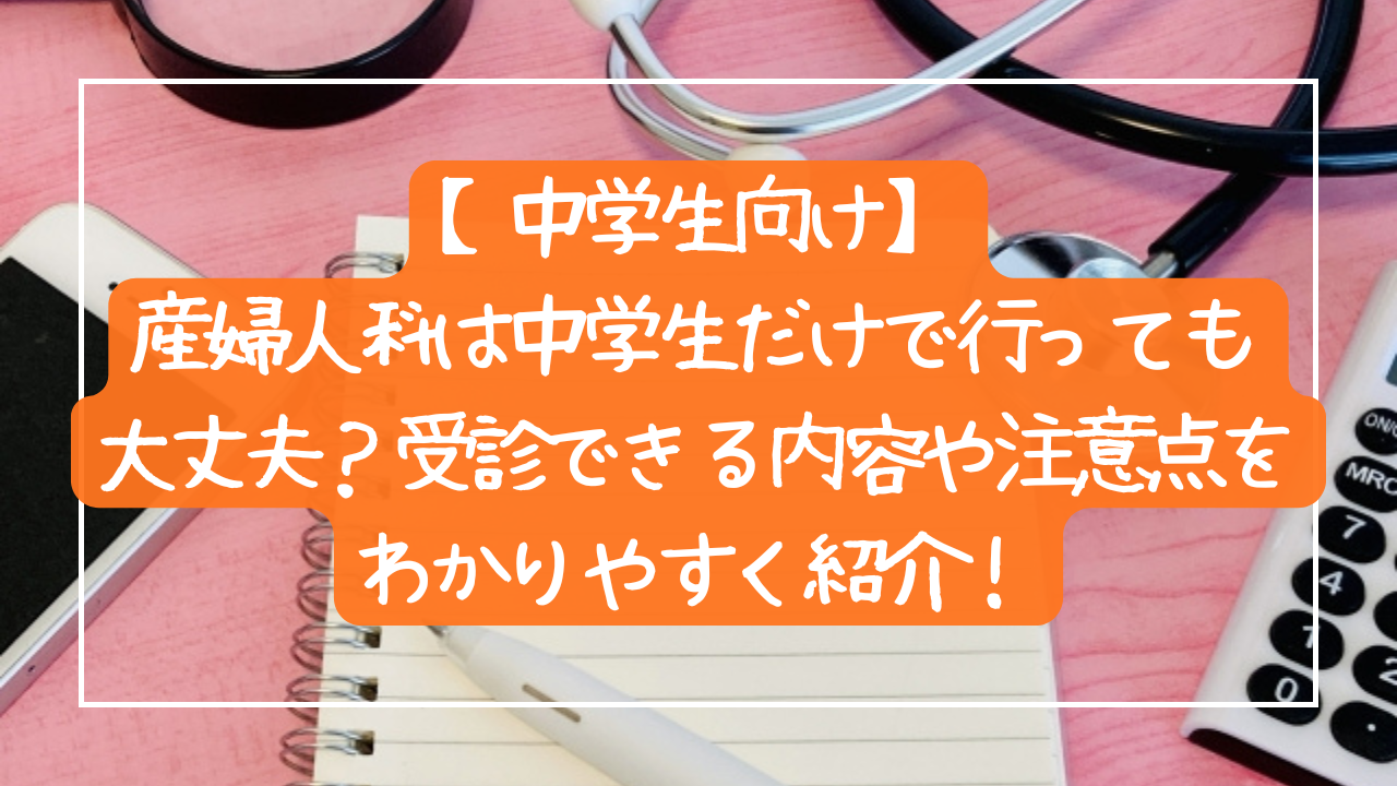 【中学生向け】産婦人科は中学生だけで行っても大丈夫？受診できる内容や注意点をわかりやすく紹介！
