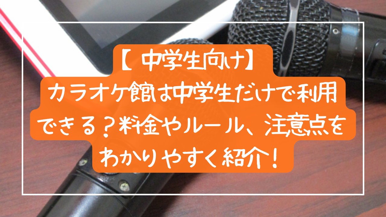 【中学生向け】カラオケ館は中学生だけで利用できる？料金やルール、注意点をわかりやすく紹介！