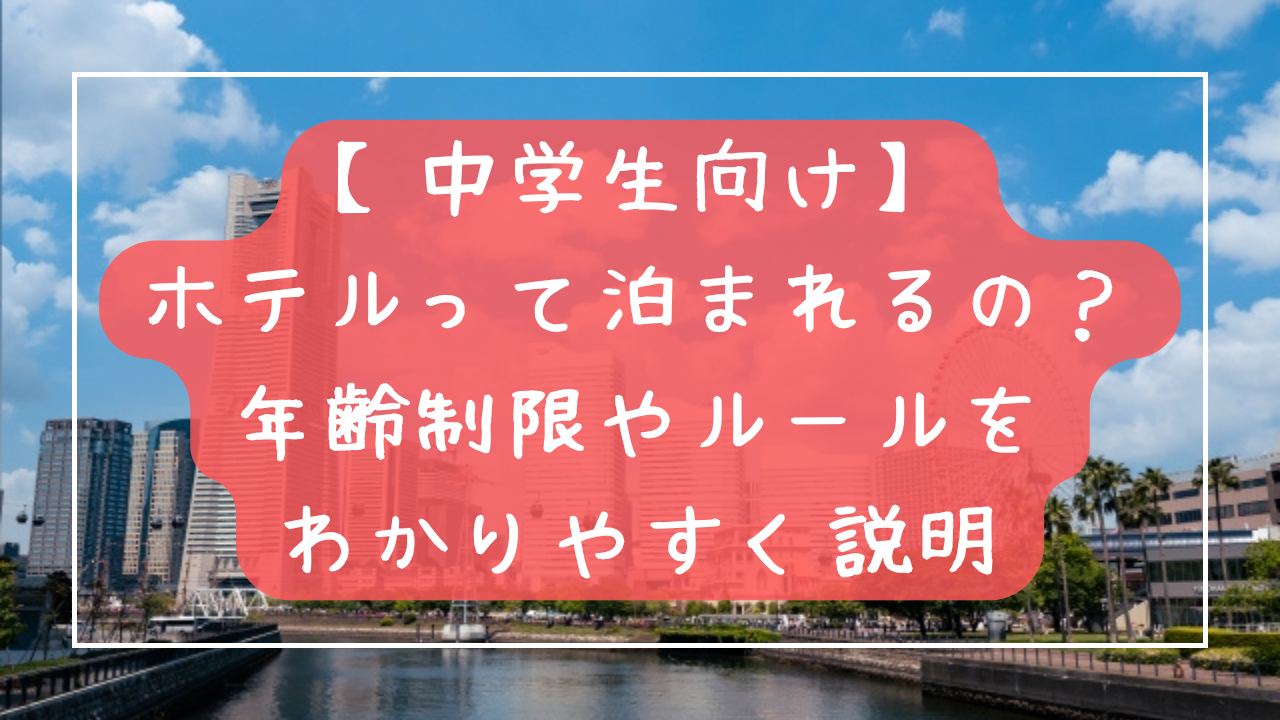 【中学生向け】ホテルって泊まれるの？年齢制限やルールをわかりやすく説明