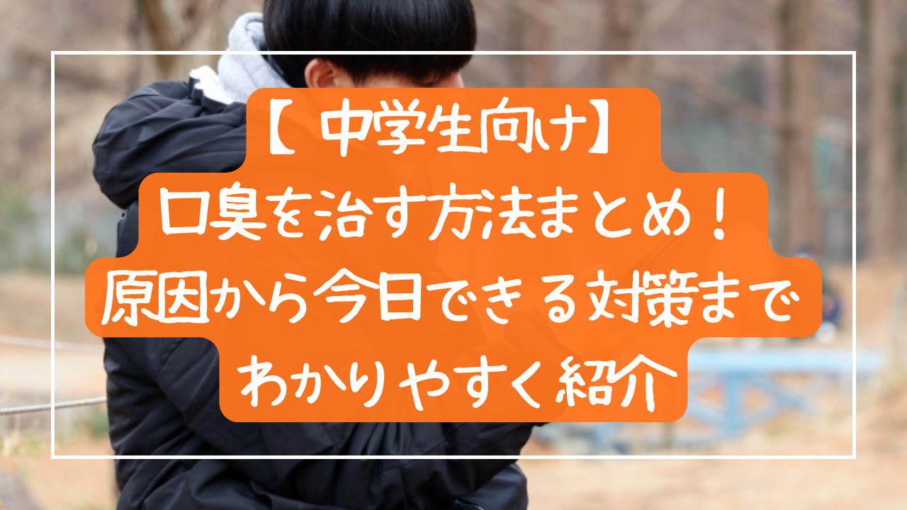 【中学生向け】口臭を治す方法まとめ！原因から今日できる対策までわかりやすく紹介