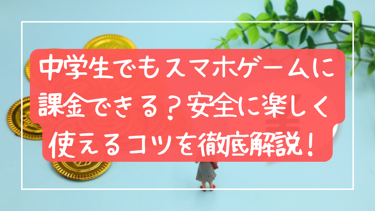 中学生でもスマホゲームに課金できる？安全に“楽しく使えるコツ”を徹底解説！