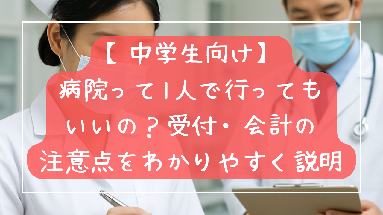【中学生向け】病院って1人で行ってもいいの？受付・会計・注意点をわかりやすく説明
