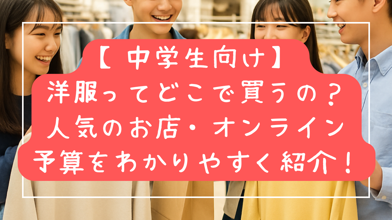 【中学生向け】服ってどこで買うの？人気のお店・オンライン・予算までわかりやすく紹介！